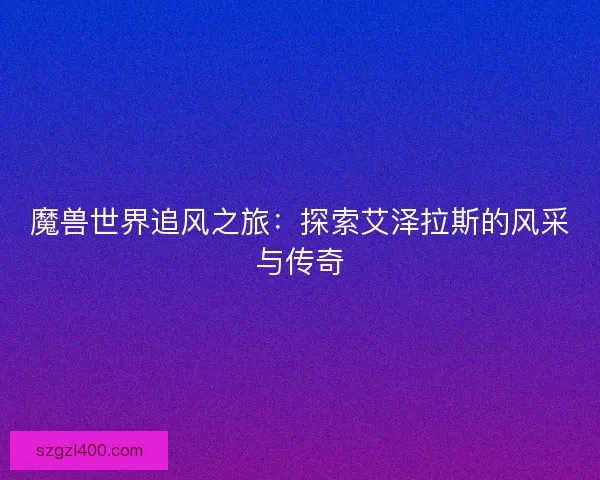 魔兽世界追风之旅：探索艾泽拉斯的风采与传奇