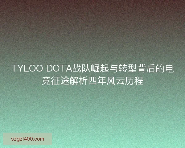 TYLOO DOTA战队崛起与转型背后的电竞征途解析四年风云历程
