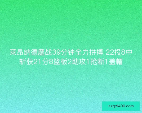 莱昂纳德鏖战39分钟全力拼搏 22投8中斩获21分8篮板2助攻1抢断1盖帽