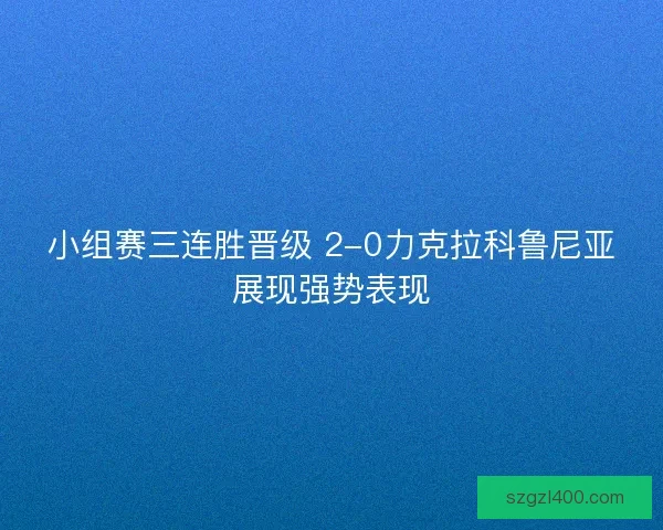 小组赛三连胜晋级 2-0力克拉科鲁尼亚展现强势表现