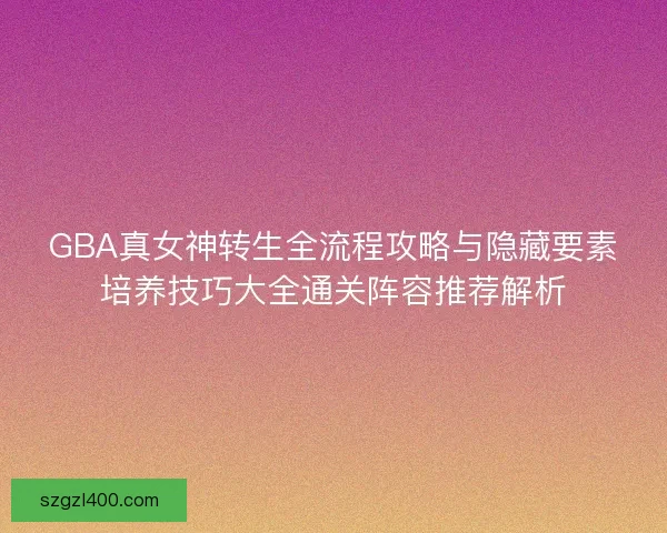 GBA真女神转生全流程攻略与隐藏要素培养技巧大全通关阵容推荐解析