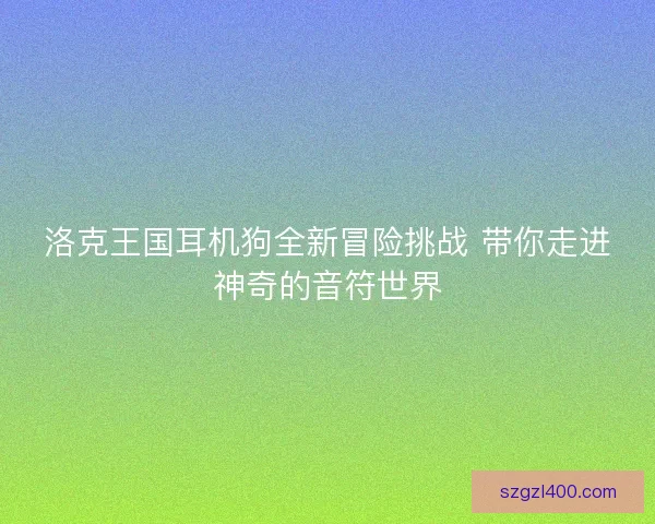 洛克王国耳机狗全新冒险挑战 带你走进神奇的音符世界