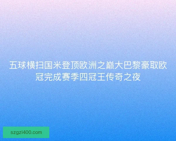 五球横扫国米登顶欧洲之巅大巴黎豪取欧冠完成赛季四冠王传奇之夜