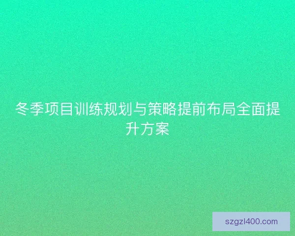 冬季项目训练规划与策略提前布局全面提升方案