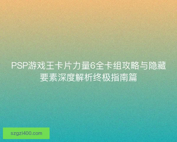PSP游戏王卡片力量6全卡组攻略与隐藏要素深度解析终极指南篇