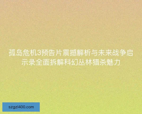 孤岛危机3预告片震撼解析与未来战争启示录全面拆解科幻丛林猎杀魅力
