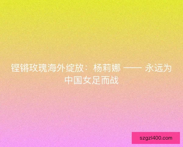 铿锵玫瑰海外绽放：杨莉娜 —— 永远为中国女足而战